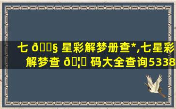 七 🐧 星彩解梦册查*
,七星彩解梦查 🦍 码大全查询5338